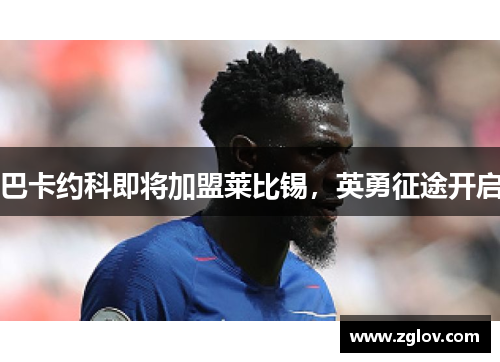 巴卡约科即将加盟莱比锡，英勇征途开启