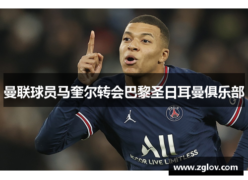曼联球员马奎尔转会巴黎圣日耳曼俱乐部