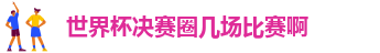 世界杯决赛圈几场比赛啊
